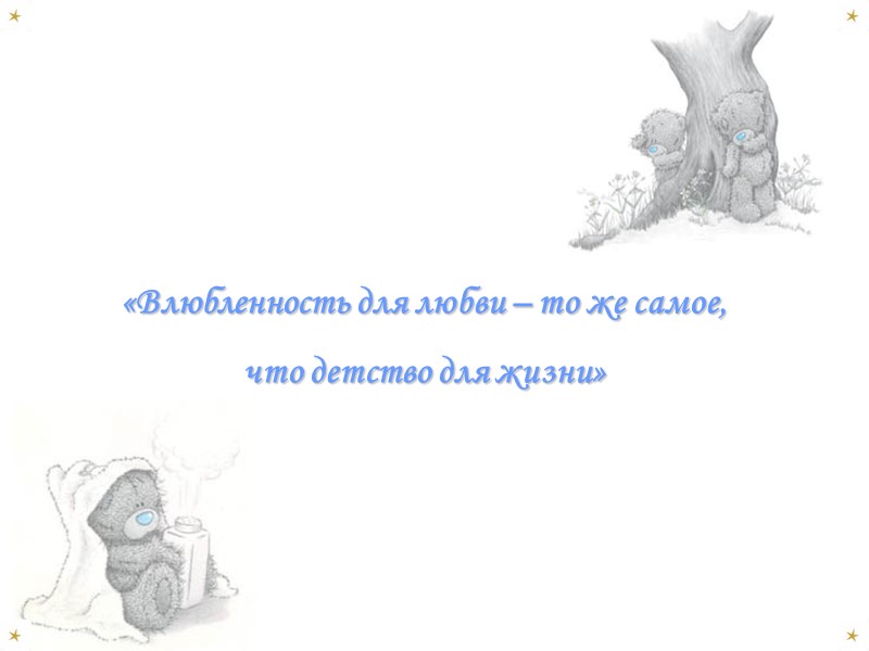 «Влюбленность для любви – то же самое,  что детство для жизни»